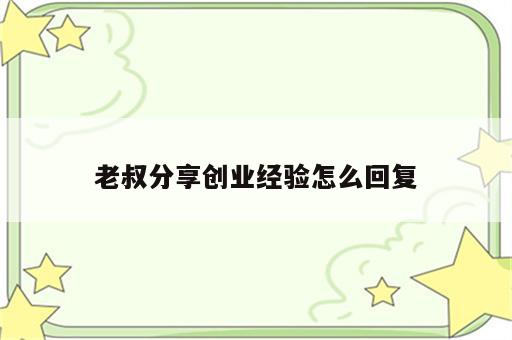 老叔分享创业经验怎么回复