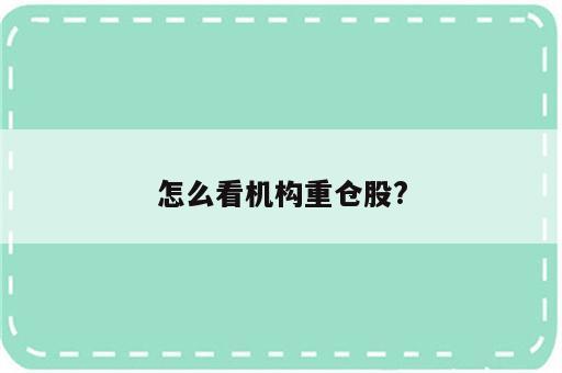 怎么看机构重仓股?