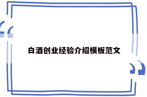 白酒创业经验介绍模板范文