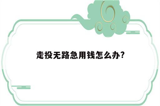 走投无路急用钱怎么办?