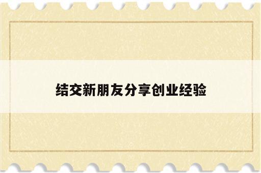 结交新朋友分享创业经验