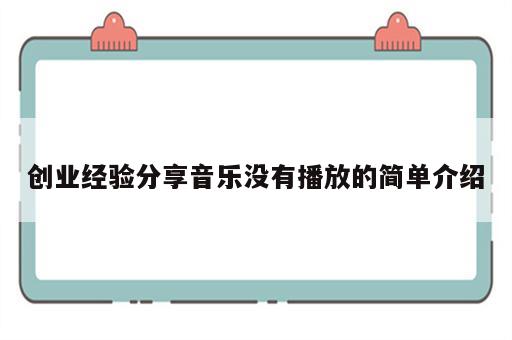 创业经验分享音乐没有播放的简单介绍