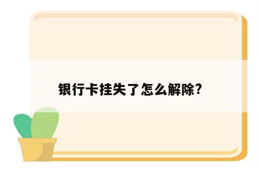 银行卡挂失了怎么解除?