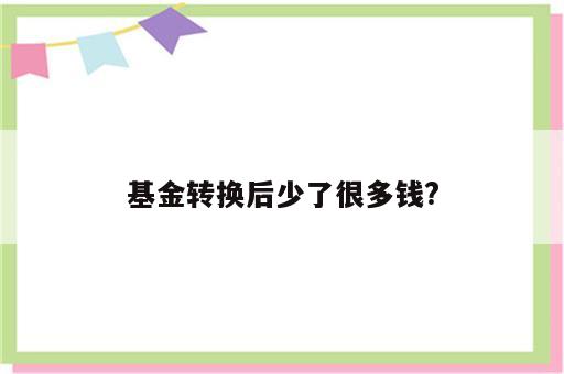基金转换后少了很多钱?
