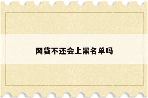 网贷不还会上黑名单吗
