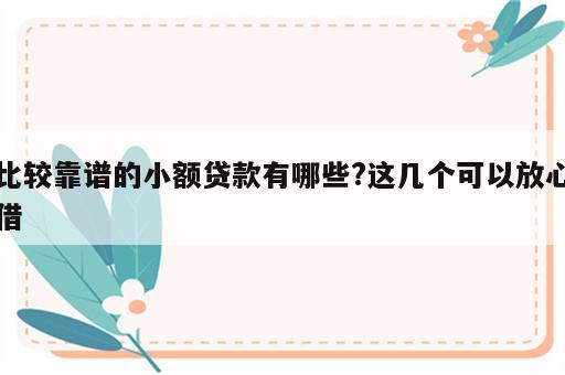 比较靠谱的小额贷款有哪些?这几个可以放心借