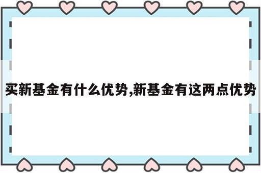 买新基金有什么优势,新基金有这两点优势
