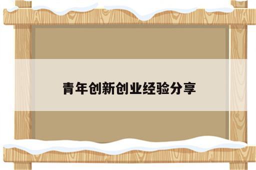 青年创新创业经验分享