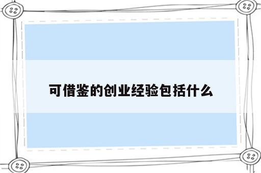 可借鉴的创业经验包括什么