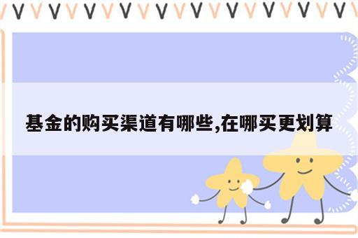 基金的购买渠道有哪些,在哪买更划算