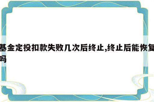 基金定投扣款失败几次后终止,终止后能恢复吗