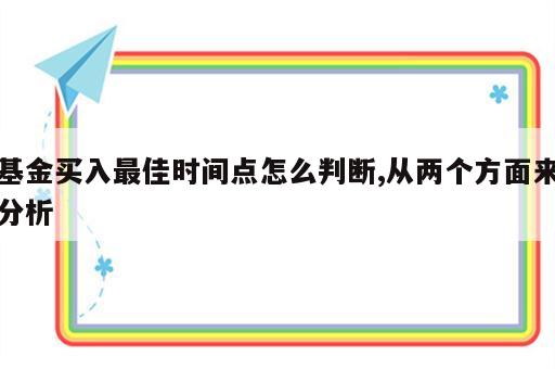 基金买入最佳时间点怎么判断,从两个方面来分析