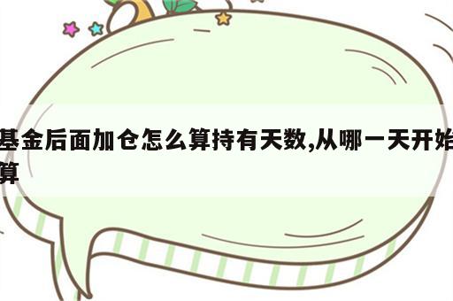 基金后面加仓怎么算持有天数,从哪一天开始算