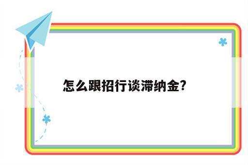 怎么跟招行谈滞纳金?