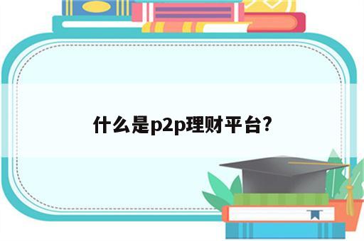 什么是p2p理财平台?