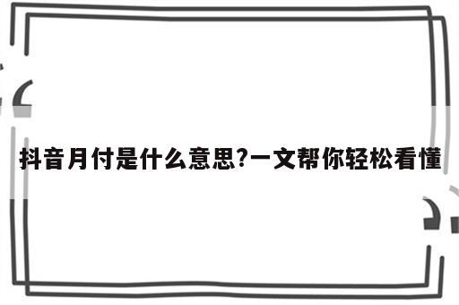 抖音月付是什么意思?一文帮你轻松看懂