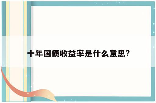 十年国债收益率是什么意思?