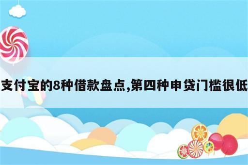 支付宝的8种借款盘点,第四种申贷门槛很低