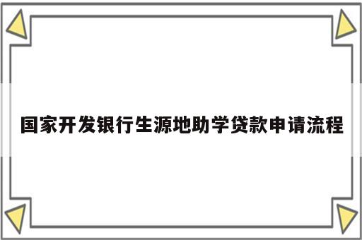 国家开发银行生源地助学贷款申请流程