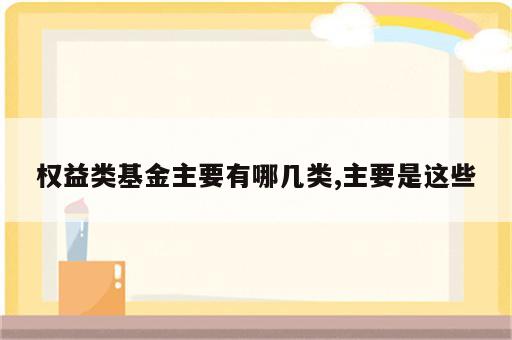 权益类基金主要有哪几类,主要是这些