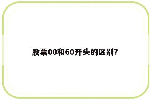 股票00和60开头的区别?