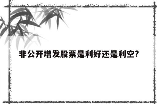 非公开增发股票是利好还是利空?