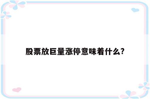 股票放巨量涨停意味着什么?