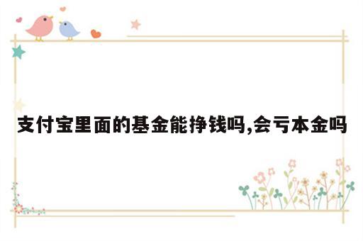 支付宝里面的基金能挣钱吗,会亏本金吗