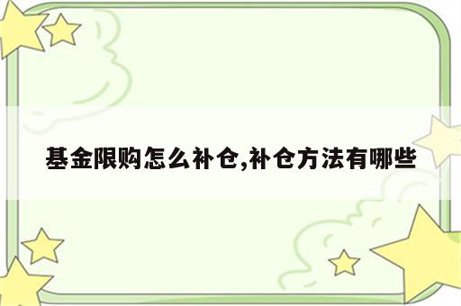 基金限购怎么补仓,补仓方法有哪些