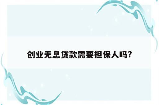 创业无息贷款需要担保人吗?
