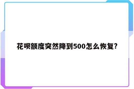 花呗额度突然降到500怎么恢复?