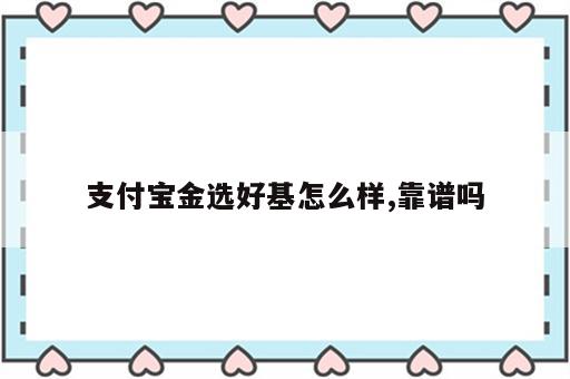 支付宝金选好基怎么样,靠谱吗