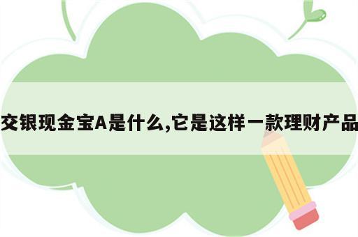 交银现金宝A是什么,它是这样一款理财产品