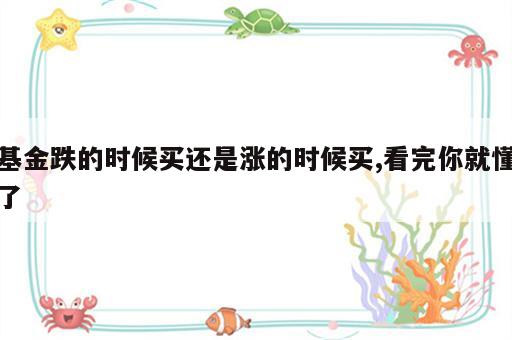 基金跌的时候买还是涨的时候买,看完你就懂了