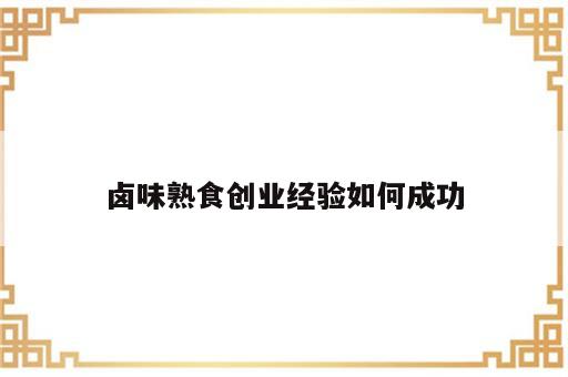 卤味熟食创业经验如何成功