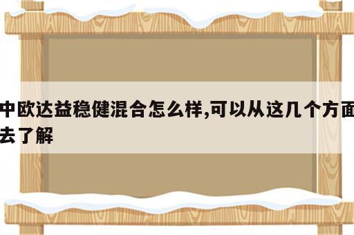 中欧达益稳健混合怎么样,可以从这几个方面去了解