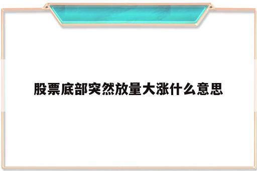 股票底部突然放量大涨什么意思