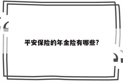 平安保险的年金险有哪些?