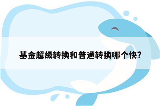 基金超级转换和普通转换哪个快?