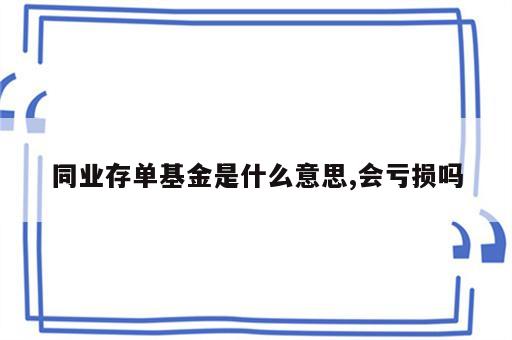 同业存单基金是什么意思,会亏损吗