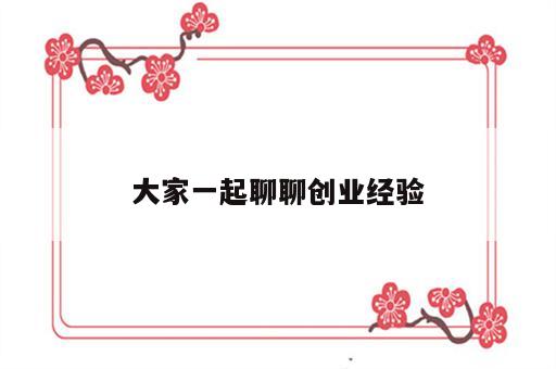 大家一起聊聊创业经验