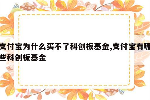 支付宝为什么买不了科创板基金,支付宝有哪些科创板基金