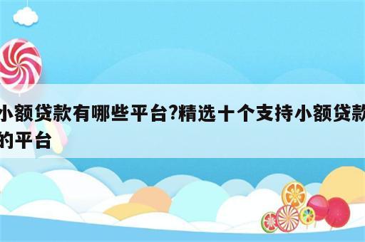 小额贷款有哪些平台?精选十个支持小额贷款的平台