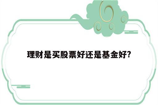 理财是买股票好还是基金好?