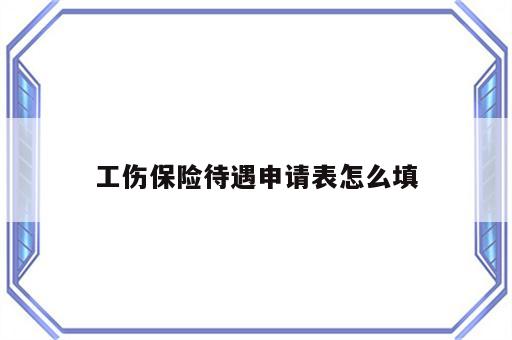 工伤保险待遇申请表怎么填