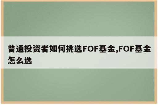 普通投资者如何挑选FOF基金,FOF基金怎么选