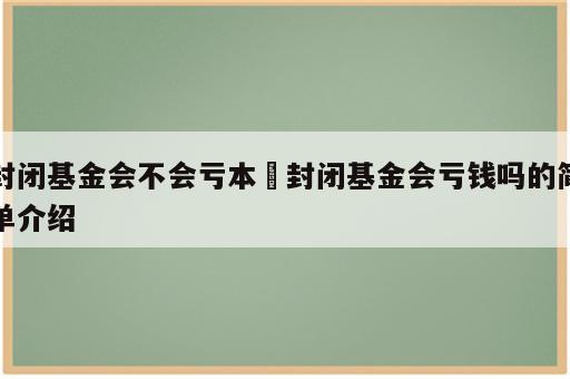 封闭基金会不会亏本 封闭基金会亏钱吗的简单介绍