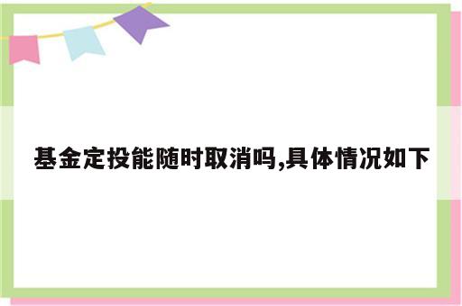 基金定投能随时取消吗,具体情况如下