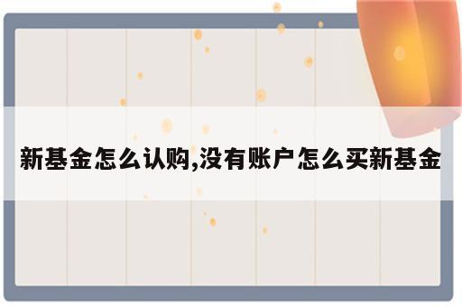 新基金怎么认购,没有账户怎么买新基金
