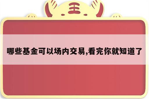 哪些基金可以场内交易,看完你就知道了
